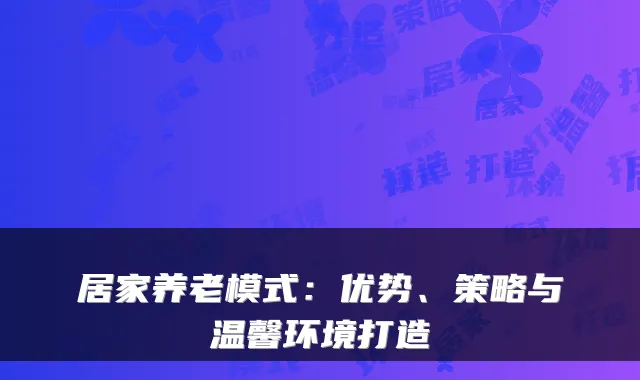 居家养老模式：优势、策略与温馨环境打造