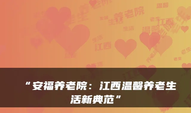 “安福养老院：江西温馨养老生活新典范”