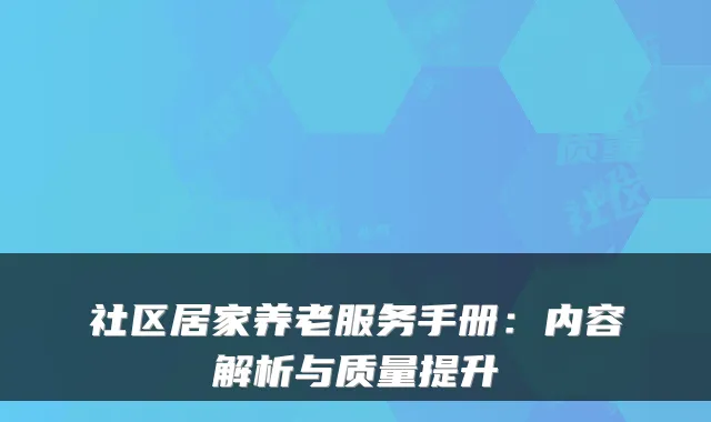 社区居家养老服务手册:内容解析与质量提升