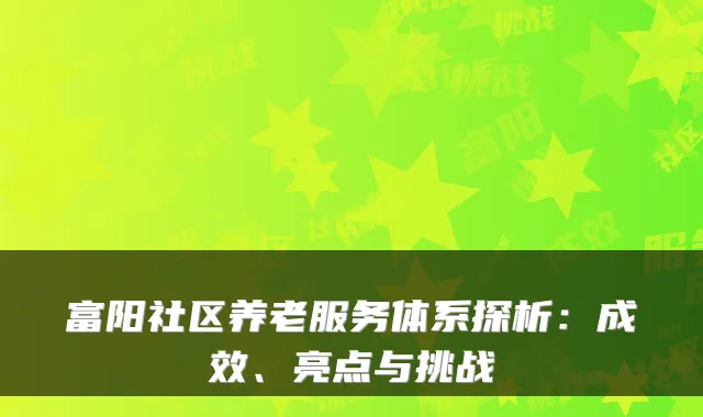 富阳社区养老服务体系探析:成效、亮点与挑战