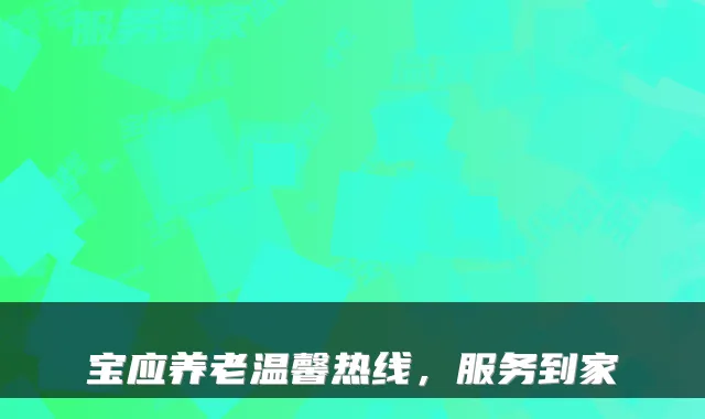 宝应养老温馨热线，服务到家