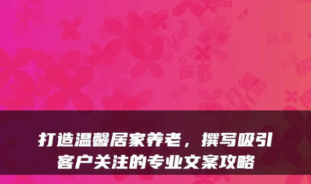 打造温馨居家养老，撰写吸引客户关注的专业文案攻略