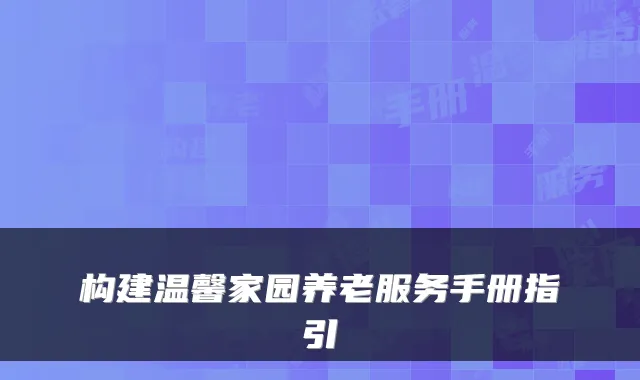 构建温馨家园养老服务手册指引