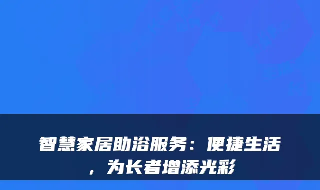 智慧家居助浴服务:便捷生活,为长者增添光彩