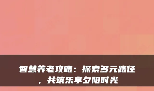 智慧养老攻略：探索多元路径，共筑乐享夕阳时光