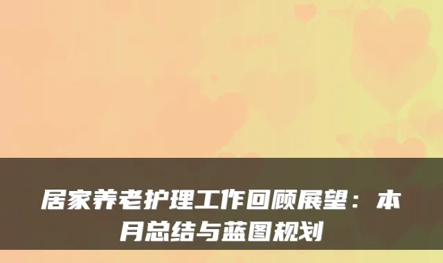 居家养老护理工作回顾展望:本月总结与蓝图规划