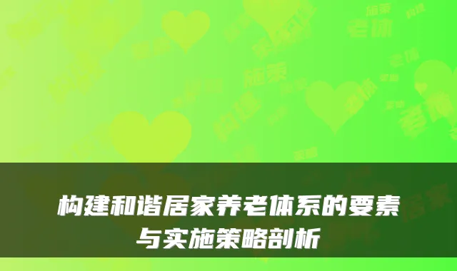 构建和谐居家养老体系的要素与实施策略剖析