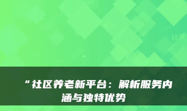 “社区养老新平台：解析服务内涵与独特优势