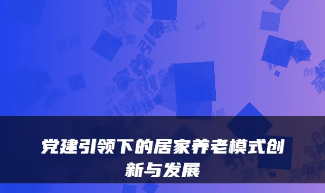 党建引领下的居家养老模式创新与发展