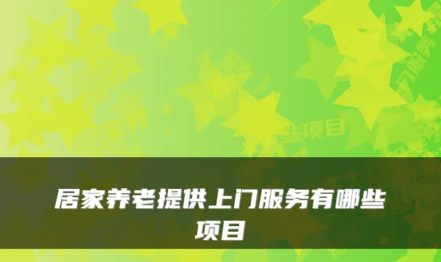 居家养老提供上门服务有哪些项目