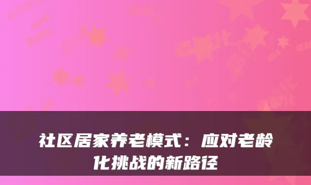 社区居家养老模式：应对老龄化挑战的新路径