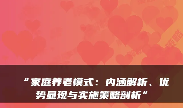 “家庭养老模式：内涵解析、优势显现与实施策略剖析”