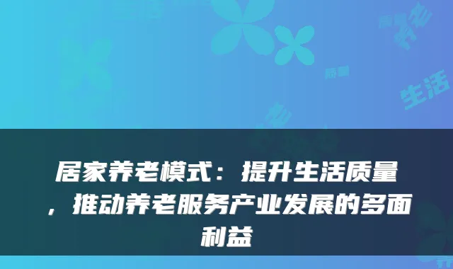居家养老模式:提升生活质量,推动养老服务产业发展的多面利益