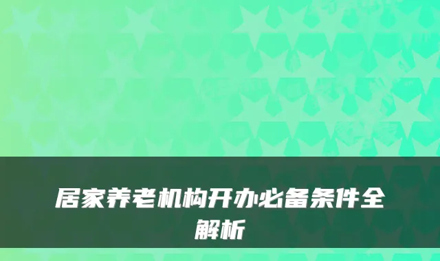 居家养老机构开办必备条件全解析