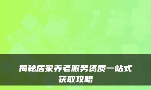 揭秘居家养老服务资质一站式获取攻略