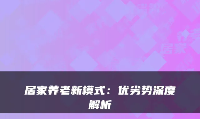 居家养老新模式:优劣势深度解析