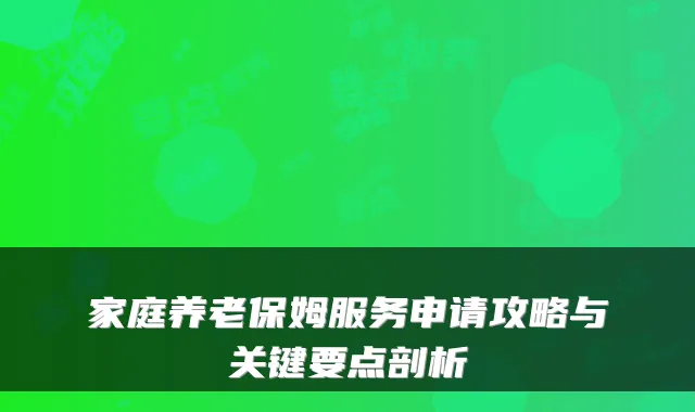 家庭养老保姆服务申请攻略与关键要点剖析