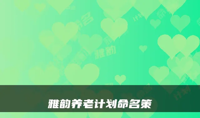 雅韵养老计划命名策