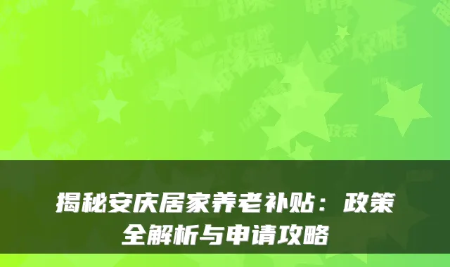 揭秘安庆居家养老补贴：政策全解析与申请攻略