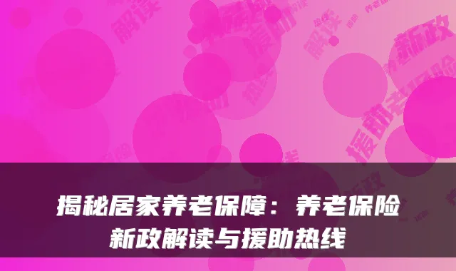 揭秘居家养老保障:养老保险新政解读与援助热线