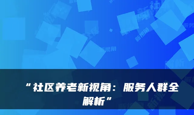 “社区养老新视角:服务人群全解析”