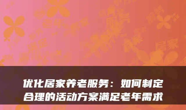 优化居家养老服务：如何制定合理的活动方案满足老年需求