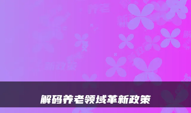解码养老领域革新政策