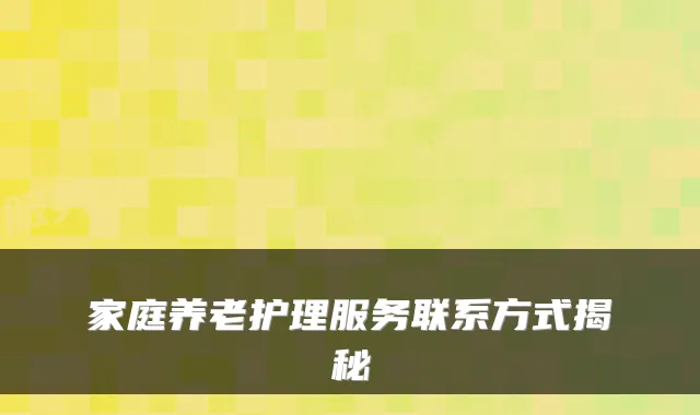 家庭养老护理服务联系方式揭秘