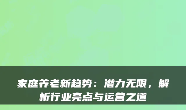家庭养老新趋势:潜力无限,解析行业亮点与运营之道