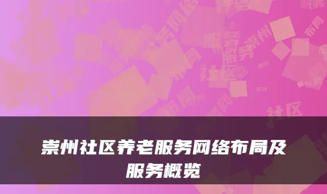 崇州社区养老服务网络布局及服务概览