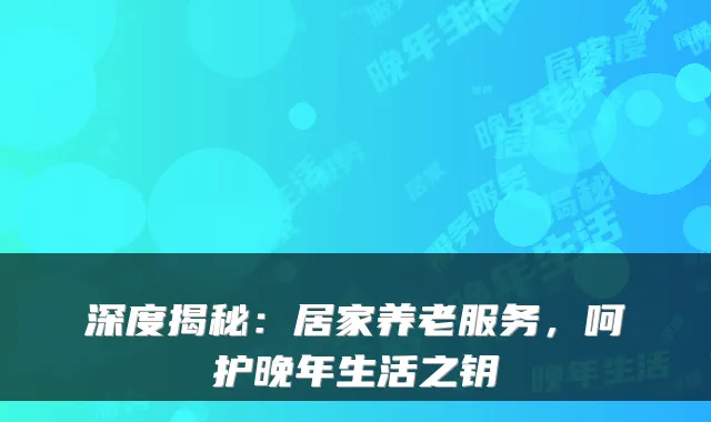 深度揭秘:居家养老服务,呵护晚年生活之钥
