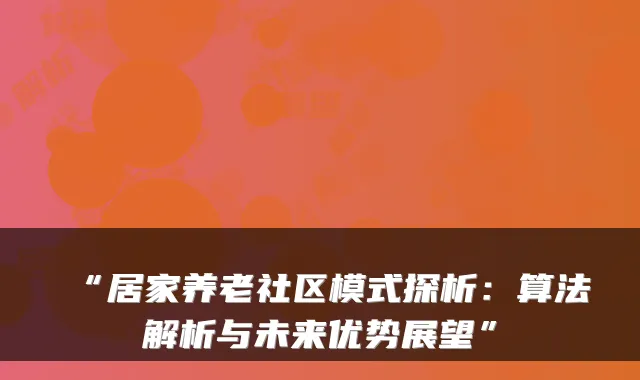 “居家养老社区模式探析:算法解析与未来优势展望”