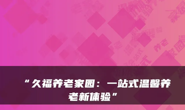“久福养老家园:一站式温馨养老新体验”