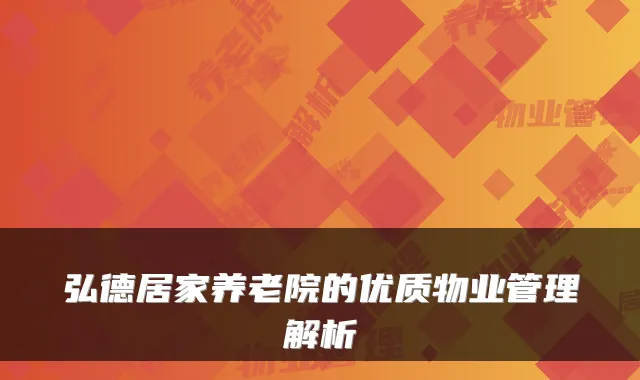 弘德居家养老院的优质物业管理解析