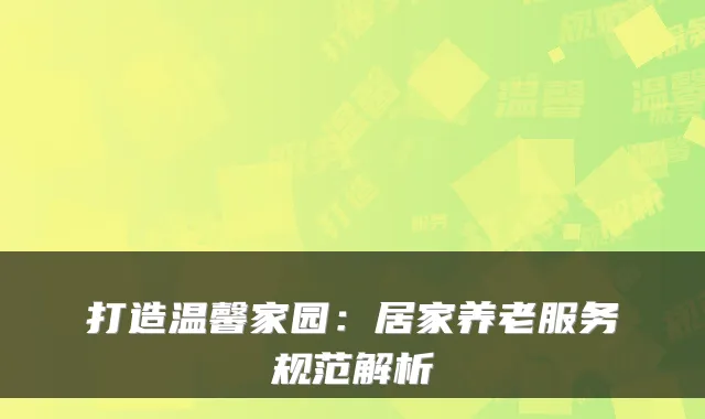 打造温馨家园:居家养老服务规范解析