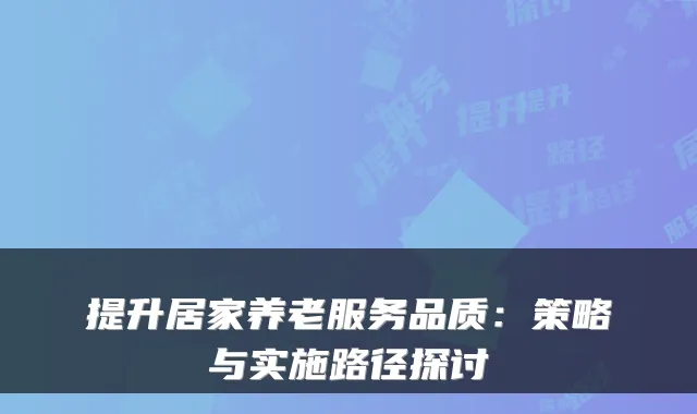 提升居家养老服务品质:策略与实施路径探讨