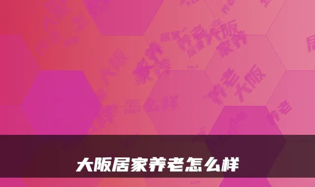 大阪居家养老怎么样