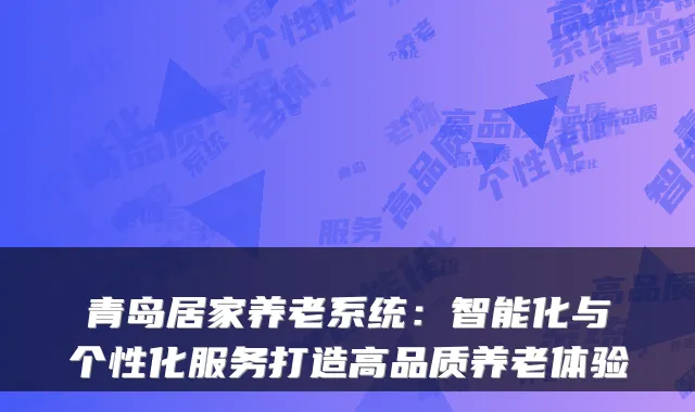 青岛居家养老系统：智能化与个性化服务打造高品质养老体验