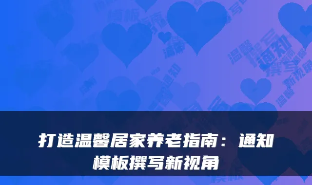 打造温馨居家养老指南:通知模板撰写新视角