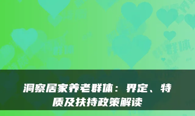 洞察居家养老群体:界定、特质及扶持政策解读