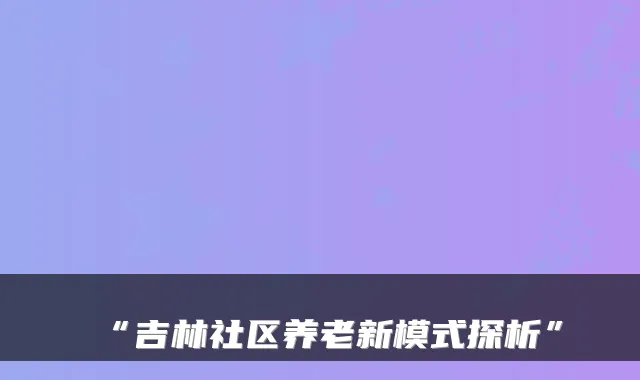 “吉林社区养老新模式探析”