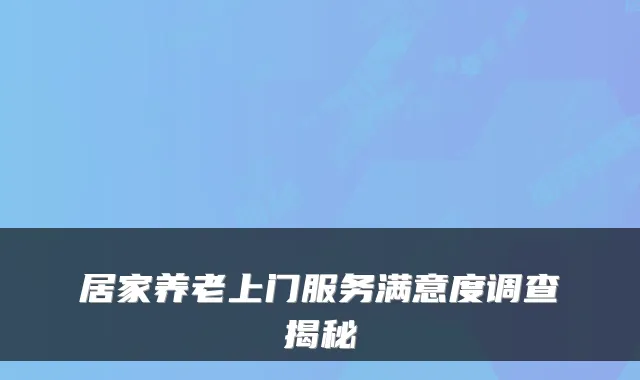 居家养老上门服务满意度调查揭秘