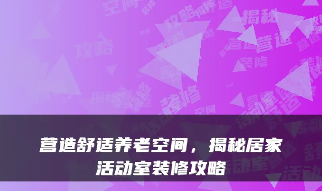 营造舒适养老空间，揭秘居家活动室装修攻略