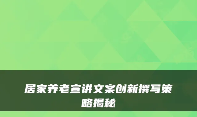 居家养老宣讲文案创新撰写策略揭秘