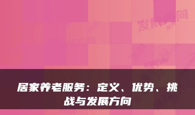 居家养老服务:定义、优势、挑战与发展方向