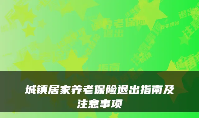 城镇居家养老保险退出指南及注意事项