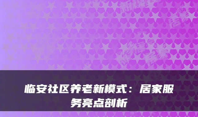 临安社区养老新模式：居家服务亮点剖析