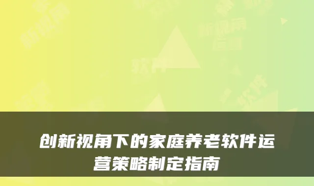 创新视角下的家庭养老软件运营策略制定指南
