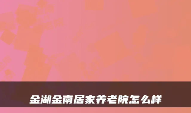 金湖金南居家养老院怎么样