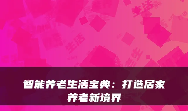 智能养老生活宝典:打造居家养老新境界